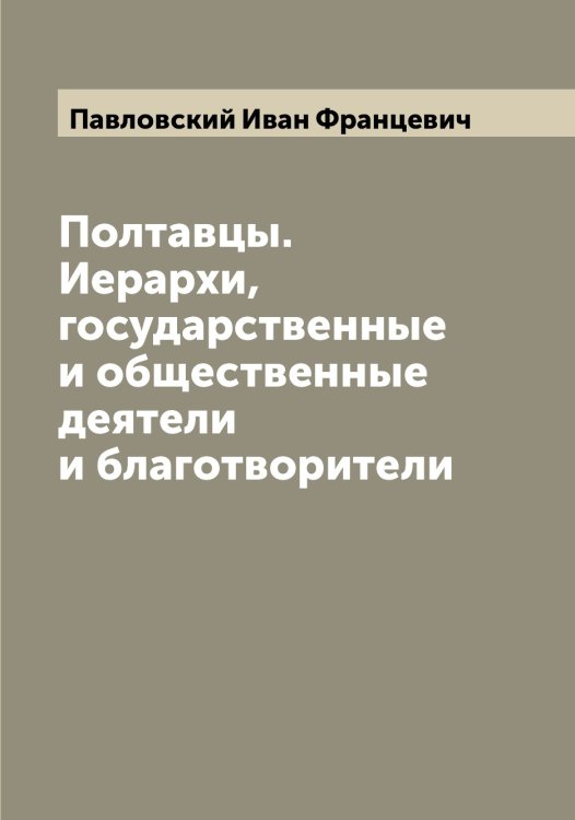 Обложка книги «Полтавцы. Иерархи, государственные и общественные деятели и благотворители» — Павловский Иван Францевич, ISBN 9785521270286