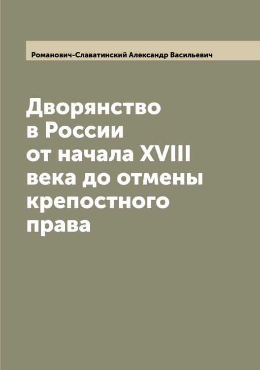 Обложка книги «Дворянство в России от начала XVIII века до отмены крепостного права» — Романович-Славатинский Александр Васильевич, ISBN 9785519811408