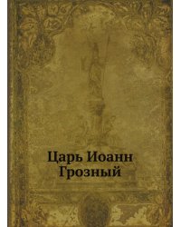 Царь Иоанн Грозный