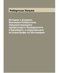 История о Америке Виллиама Робертсона, перьвенствующаго профессора в Университете в Единбурге, и королевскаго историографа по Шотландии