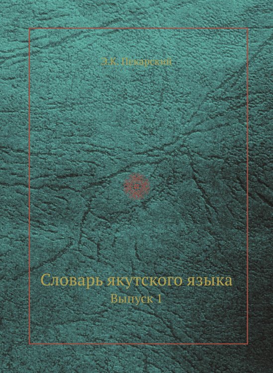 Обложка книги «Словарь якутского языка» — Э.К. Пекарский, ISBN 9785458554848