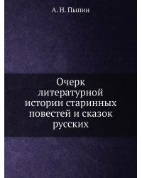 Очерк литературной истории старинных повестей и сказок русских