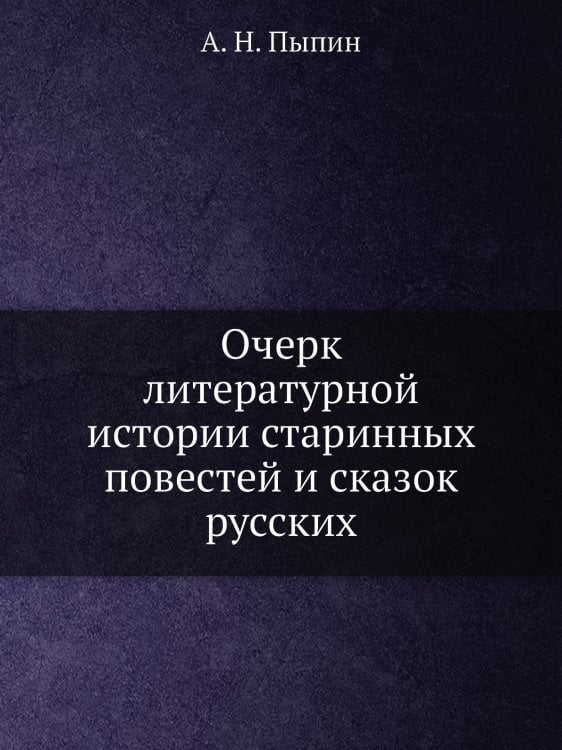 Очерк литературной истории старинных повестей и сказок русских