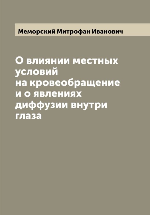 Обложка книги «О влиянии местных условий на кровеобращение и о явлениях диффузии внутри глаза» — Меморский Митрофан Иванович, ISBN 9785519961790