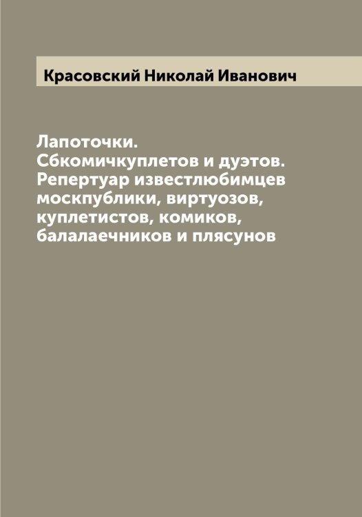 Обложка книги «Лапоточки. Сбкомичкуплетов и дуэтов. Репертуар известлюбимцев москпублики, виртуозов, куплетистов, комиков, балалаечников и плясунов» — Красовский Николай Иванович, ISBN 9785519909891
