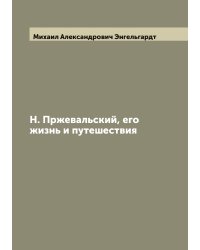 Н. Пржевальский, его жизнь и путешествия