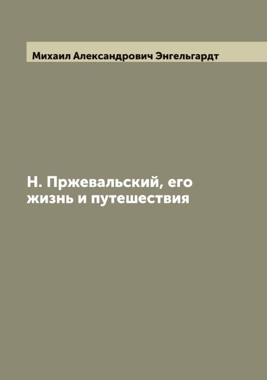 Обложка книги «Н. Пржевальский, его жизнь и путешествия» — Михаил Александрович Энгельгардт, ISBN 9785521391998