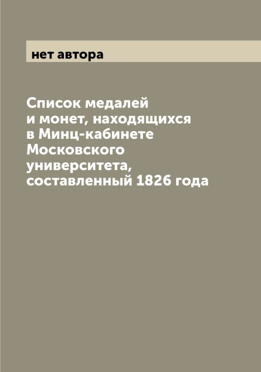 Обложка книги «Список медалей и монет, находящихся в Минц-кабинете Московского университета, составленный 1826 года» — нет автора, ISBN 9785519978002