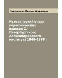 Исторический очерк педагогических классов С.-Петербургского Александровского института 1848-1898 г