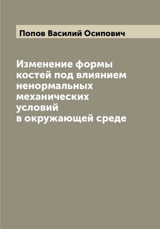 Обложка книги «Изменение формы костей под влиянием ненормальных механических условий в окружающей среде» — Попов Василий Осипович, ISBN 9785519790567