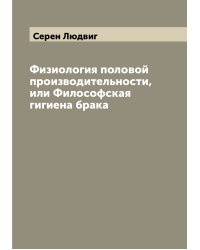 Физиология половой производительности, или Философская гигиена брака