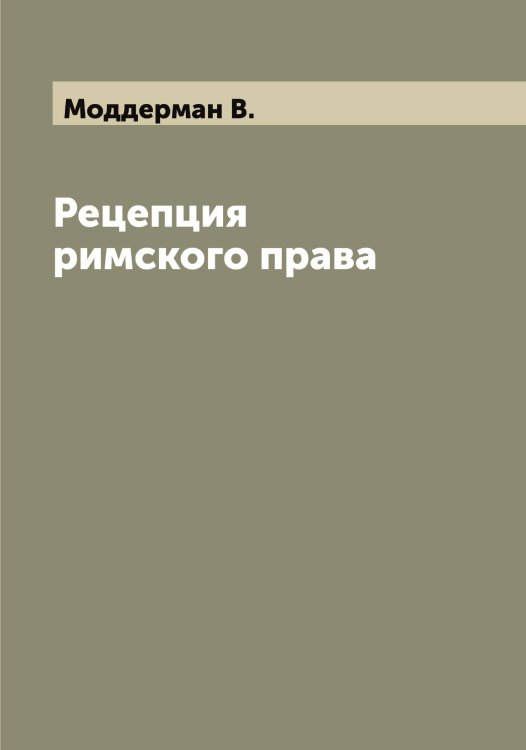 Обложка книги «Рецепция римского права» — Моддерман В., ISBN 9785519971133