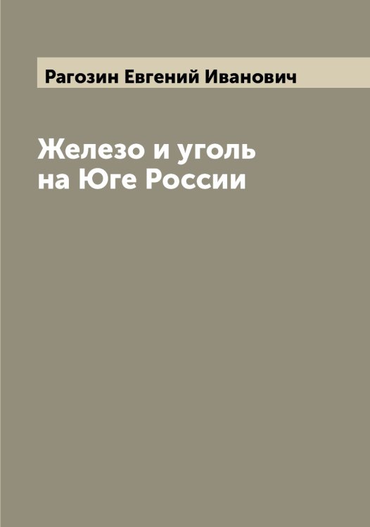 Обложка книги «Железо и уголь на Юге России» — Рагозин Евгений Иванович, ISBN 9785519801386