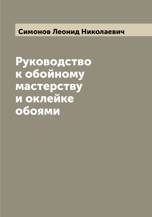 Обложка книги «Руководство к обойному мастерству и оклейке обоями» — Симонов Леонид Николаевич, ISBN 9785519735964