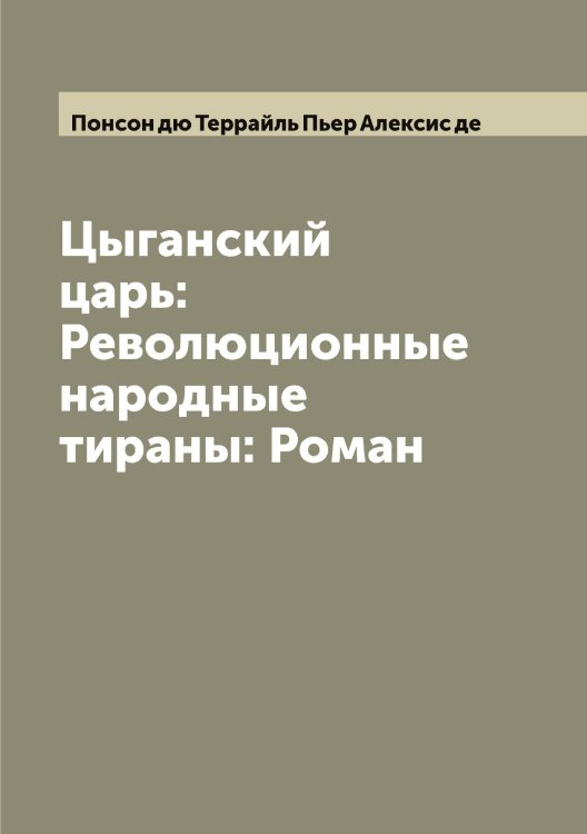 Обложка книги «Цыганский царь: Революционные народные тираны: Роман» — Понсон дю Террайль Пьер Алексис де, ISBN 9785519790017