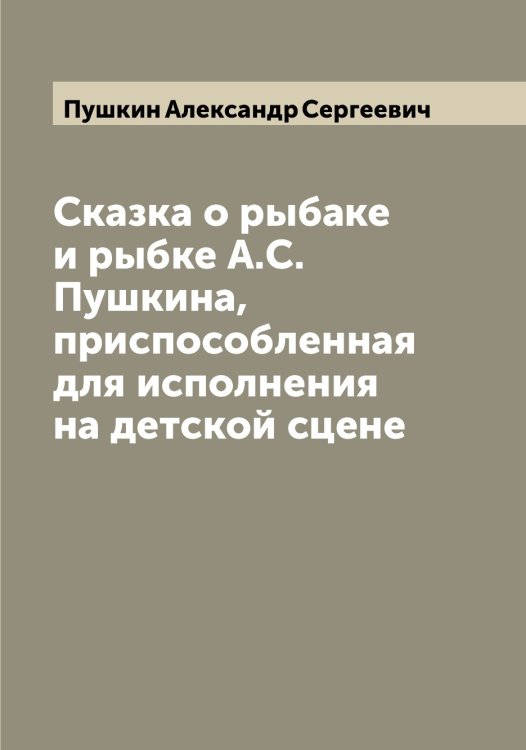 Обложка книги «Сказка о рыбаке и рыбке А.С. Пушкина, приспособленная для исполнения на детской сцене» — Пушкин Александр Сергеевич, ISBN 9785519799850