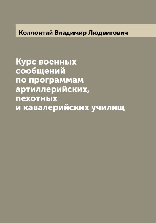 Курс военных сообщений по программам артиллерийских, пехотных и кавалерийских училищ Обложка книги «Курс военных сообщений по программам артиллерийских, пехотных и кавалерийских училищ» — Коллонтай Владимир Людвигович, ISBN 9785519898201