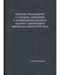 Оружие. Руководство к истории, описанию и изображению ручного оружия с древнейших времен до начала XIX века