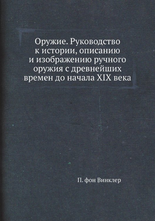 Оружие. Руководство к истории, описанию и изображению ручного оружия с древнейших времен до начала XIX века