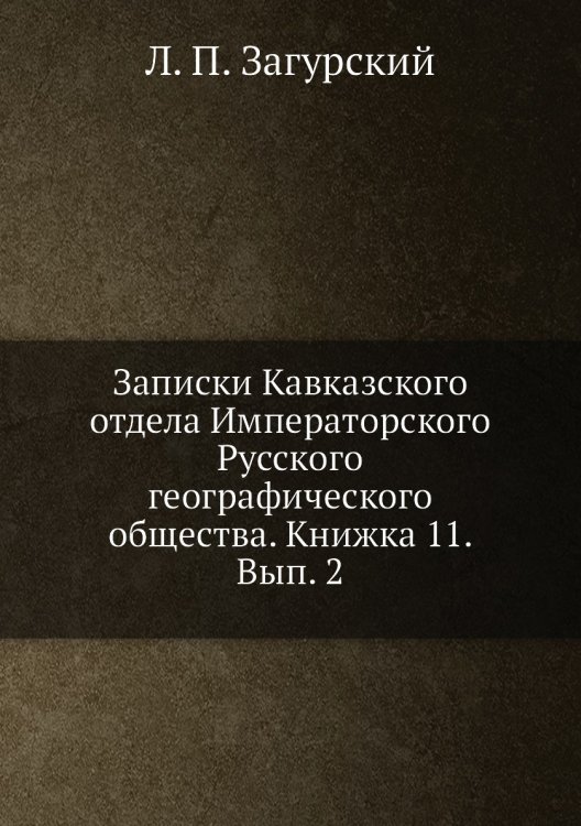 Обложка книги «Записки Кавказского отдела Императорского Русского географического общества. Книжка 11. Вып. 2» — Л. П. Загурский, ISBN 9785518035553