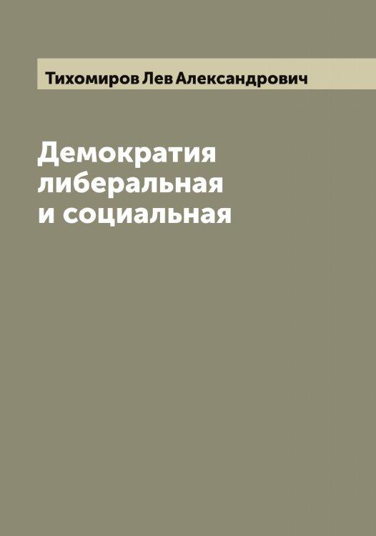Обложка книги «Демократия либеральная и социальная» — Тихомиров Лев Александрович, ISBN 9785519768467