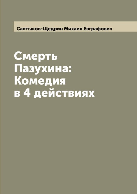 Смерть Пазухина: Комедия в 4 действиях Обложка книги «Смерть Пазухина: Комедия в 4 действиях» — Салтыков-Щедрин Михаил Евграфович, ISBN 9785519845168