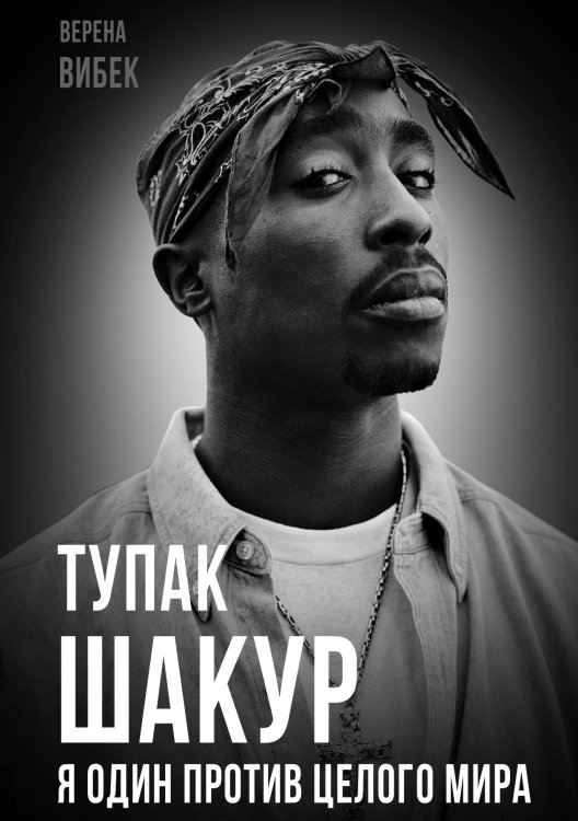 Обложка книги «Тупак Шакур. Против целого мира» — Вибек В., ISBN 9785002223237