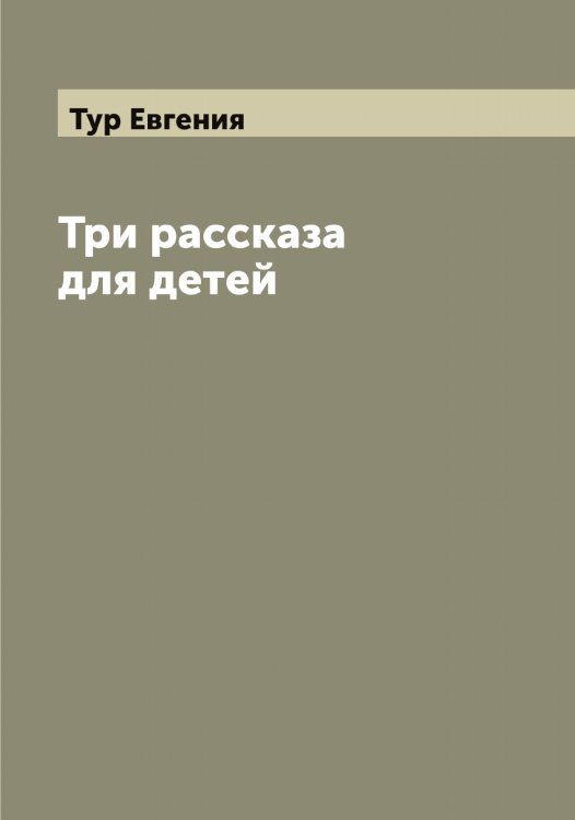 Обложка книги «Три рассказа для детей» — Тур Евгения, ISBN 9785519778756