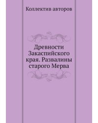 Древности Закаспийского края. Развалины старого Мерва