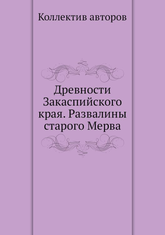 Древности Закаспийского края. Развалины старого Мерва