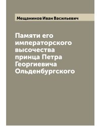 Памяти его императорского высочества принца Петра Георгиевича Ольденбургского