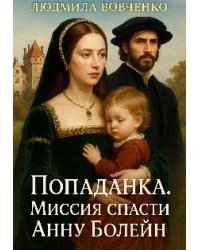 Попаданка. Миссия спасти Анну Бойлен.