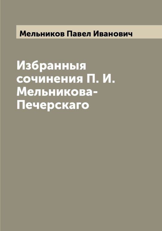 Обложка книги «Избранныя сочинения П. И. Мельникова-Печерскаго» — Мельников Павел Иванович, ISBN 9785519961592