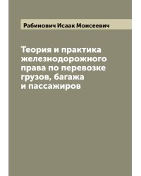 Теория и практика железнодорожного права по перевозке грузов, багажа и пассажиров