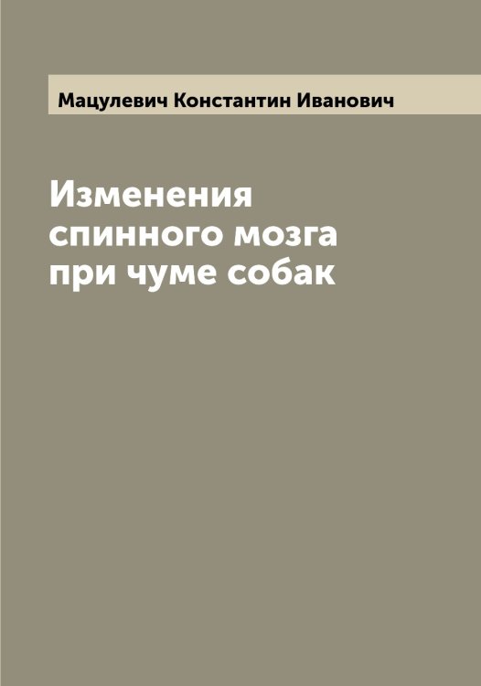 Обложка книги «Изменения спинного мозга при чуме собак» — Мацулевич Константин Иванович, ISBN 9785519957878