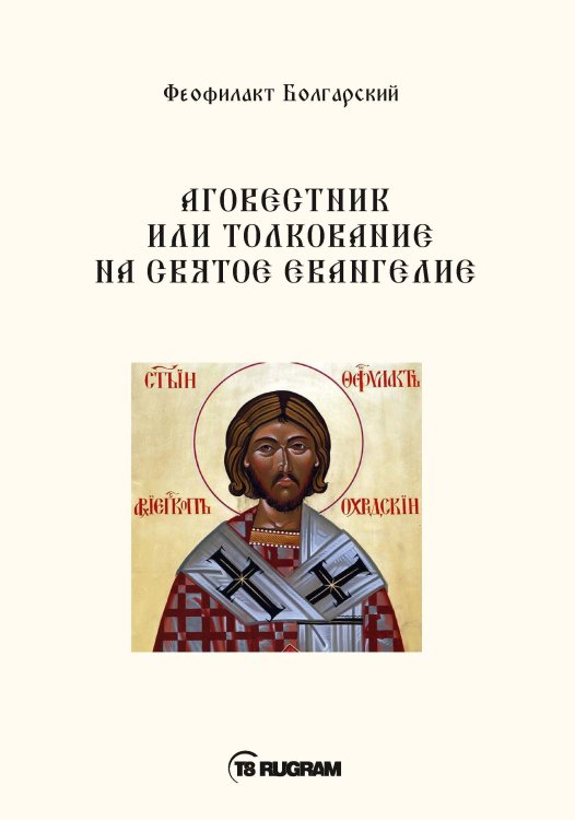 Обложка книги «Аговестник или толкование на Святое Евангелие» — Болгарский Феофилакт, ISBN 9785521770762