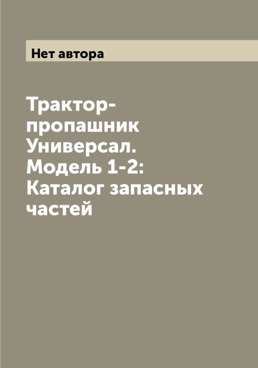 Обложка книги «Трактор-пропашник Универсал. Модель 1-2: Каталог запасных частей» — Нет автора, ISBN 9785519751858