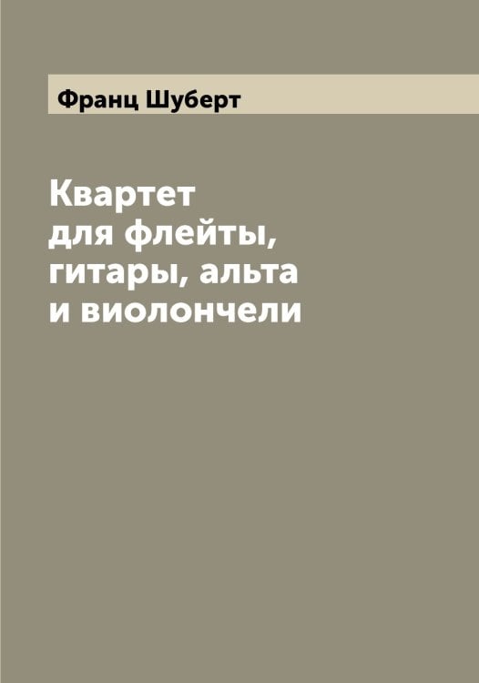 Квартет для флейты, гитары, альта и виолончели Обложка книги «Квартет для флейты, гитары, альта и виолончели» — Франц Шуберт, ISBN 9785521386796