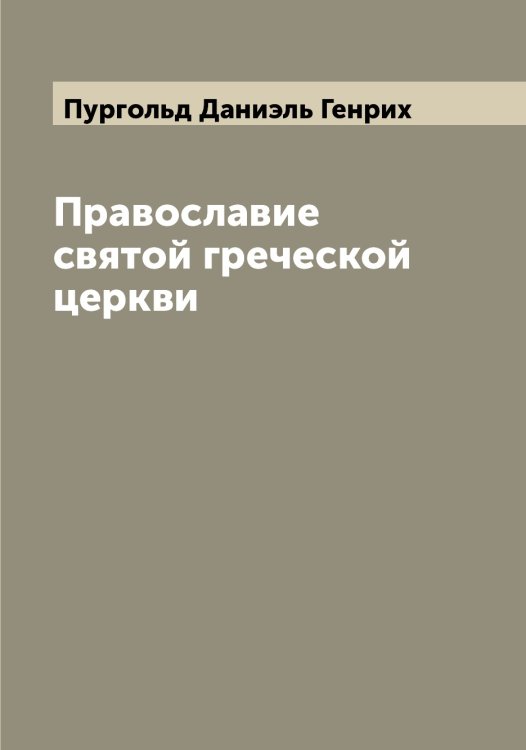 Обложка книги «Православие святой греческой церкви» — Пургольд Даниэль Генрих, ISBN 9785519798594