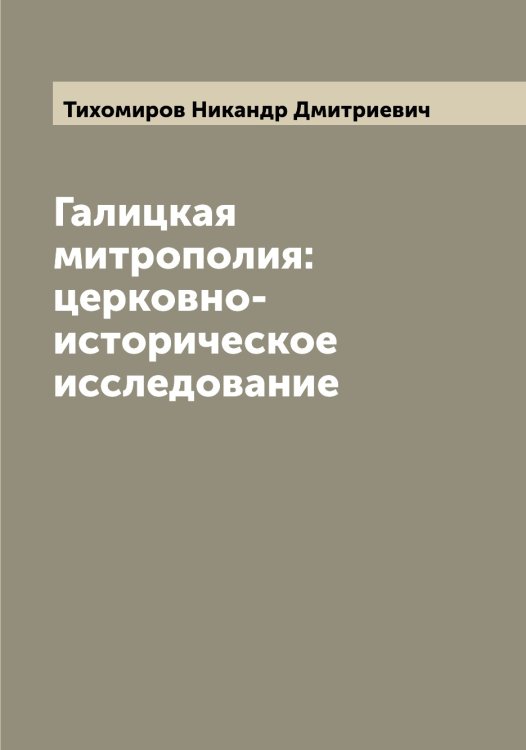 Обложка книги «Галицкая митрополия: церковно-историческое исследование» — Тихомиров Никандр Дмитриевич, ISBN 9785519768535