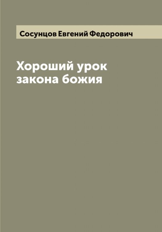Хороший урок закона божия Обложка книги «Хороший урок закона божия» — Сосунцов Евгений Федорович, ISBN 9785519750110