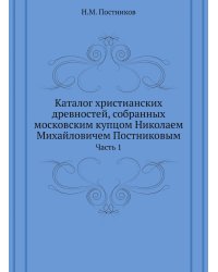 Каталог христианских древностей, собранных московским купцом Николаем Михайловичем Постниковым