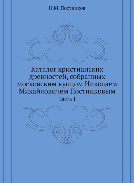 Каталог христианских древностей, собранных московским купцом Николаем Михайловичем Постниковым