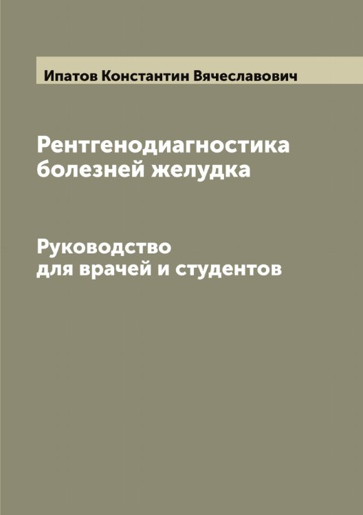 Обложка книги «Рентгенодиагностика болезней желудка» — Ипатов Константин Вячеславович, ISBN 9785519873192
