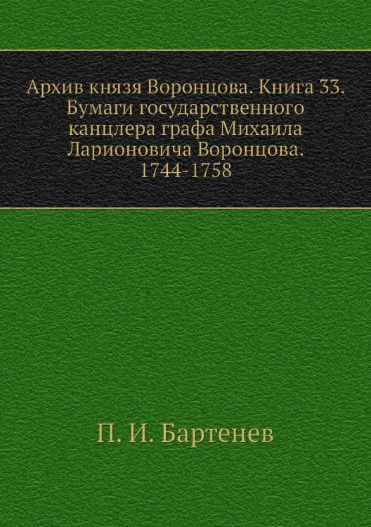 Архив князя Воронцова. Книга 33. Бумаги государственного канцлера графа Михаила Ларионовича Воронцова. 1744-1758