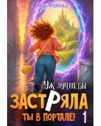 Уж лучше бы застряла ты в портале! Книга 1