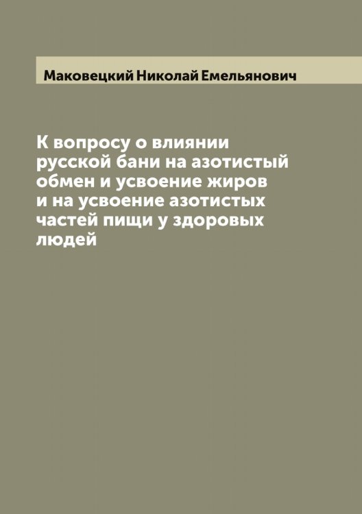 Обложка книги «К вопросу о влиянии русской бани на азотистый обмен и усвоение жиров и на усвоение азотистых частей пищи у здоровых людей» — Маковецкий Николай Емельянович, ISBN 9785519948494