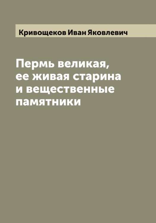 Обложка книги «Пермь великая, ее живая старина и вещественные памятники» — Кривощеков Иван Яковлевич, ISBN 9785519911672