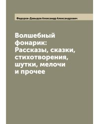 Волшебный фонарик: Рассказы, сказки, стихотворения, шутки, мелочи и прочее