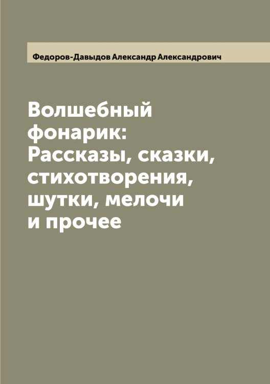 Обложка книги «Волшебный фонарик: Рассказы, сказки, стихотворения, шутки, мелочи и прочее» — Федоров-Давыдов Александр Александрович, ISBN 9785519788434